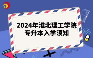 2024年淮北理工學院專升本入學須知
