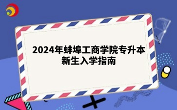 2024年蚌埠工商學院專升本新生入學指南