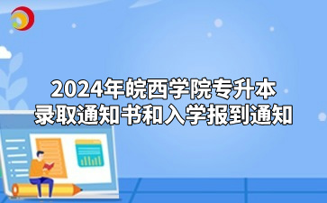 2024年皖西學院專升本錄取通知書和入學報到通知