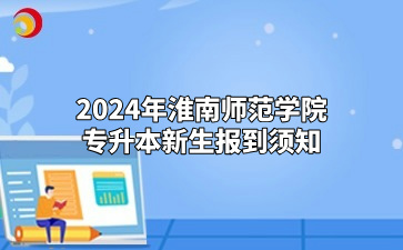 2024年淮南師范學院專升本新生報到須知