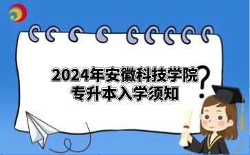 2024年安徽科技學院專升本入學須知（滁州職業技術學院）