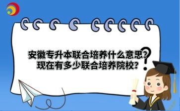 安徽專升本聯(lián)合培養(yǎng)什么意思？現(xiàn)在有多少聯(lián)合培養(yǎng)院校？