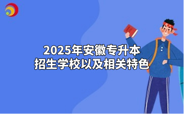 2025年安徽專升本招生學校以及相關特色