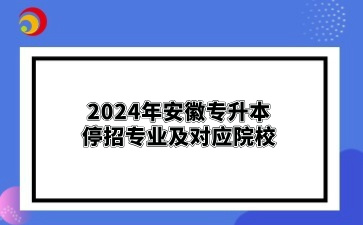 2024年安徽專升本停招專業(yè)及對(duì)應(yīng)院校