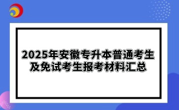 2025年安徽專升本普通考生及免試考生報(bào)考材料匯總