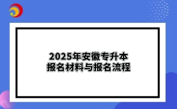 2025年安徽專升本報名材料與報名流程