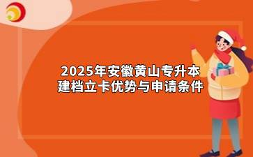 2025年安徽黃山專升本建檔立卡優勢與申請條件